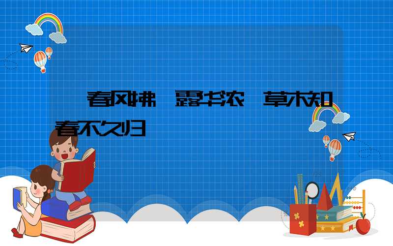 春风拂槛露华浓,草木知春不久归